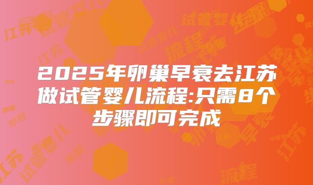 2025年卵巢早衰去江苏做试管婴儿流程:只需8个步骤即可完成
