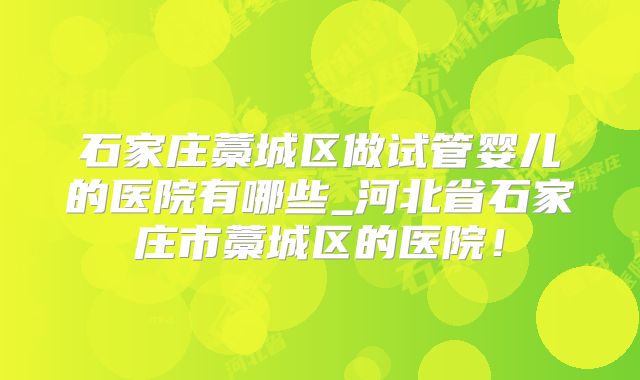 石家庄藁城区做试管婴儿的医院有哪些_河北省石家庄市藁城区的医院！