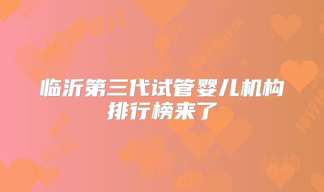 临沂第三代试管婴儿机构排行榜来了