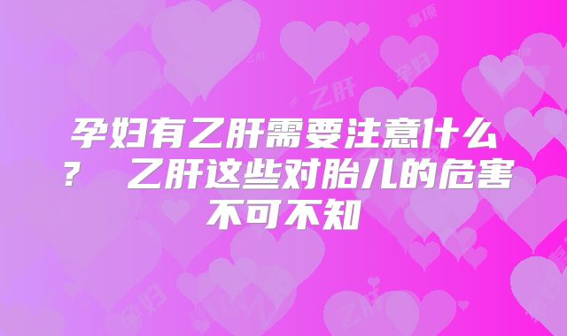 孕妇有乙肝需要注意什么？ 乙肝这些对胎儿的危害不可不知