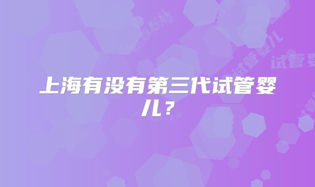 上海有没有第三代试管婴儿？