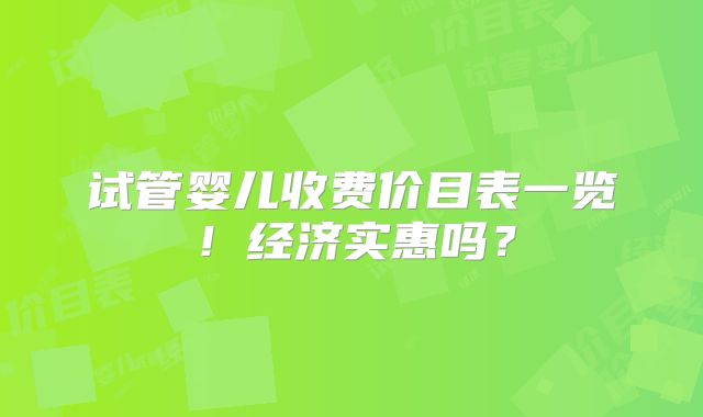 试管婴儿收费价目表一览！经济实惠吗？