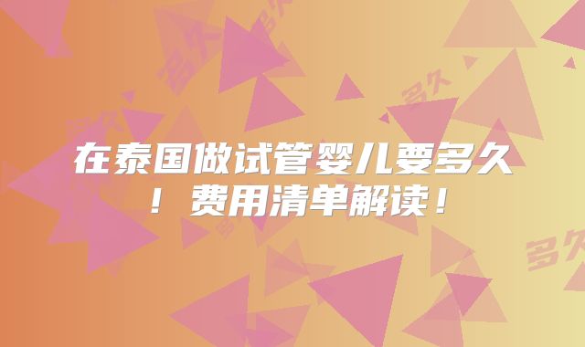 在泰国做试管婴儿要多久！费用清单解读！
