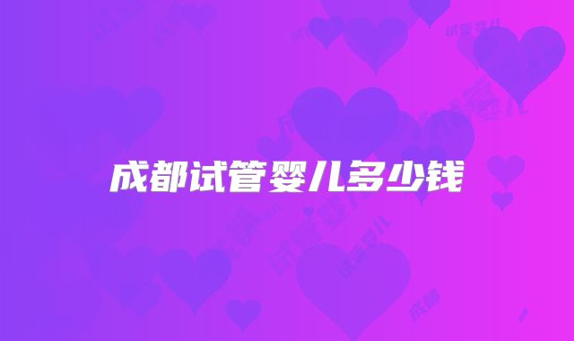 成都试管婴儿多少钱