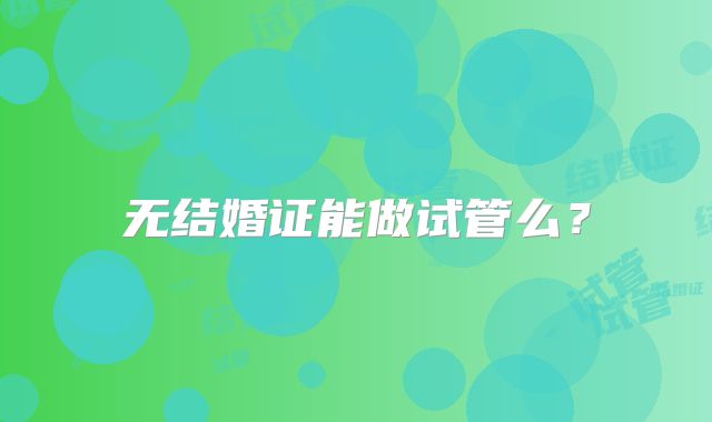 无结婚证能做试管么？