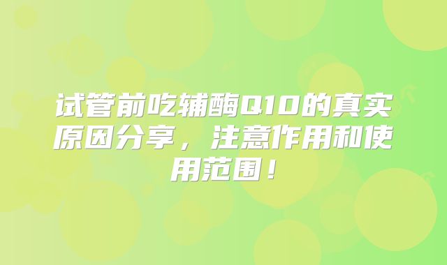 试管前吃辅酶Q10的真实原因分享，注意作用和使用范围！