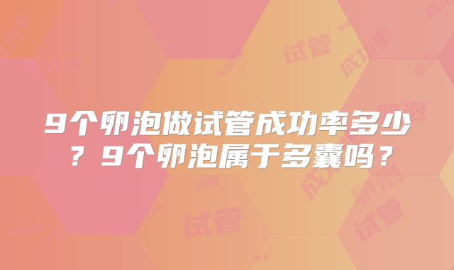9个卵泡做试管成功率多少?9个卵泡属于多囊吗?