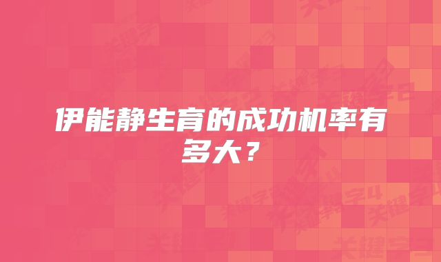 伊能静生育的成功机率有多大？