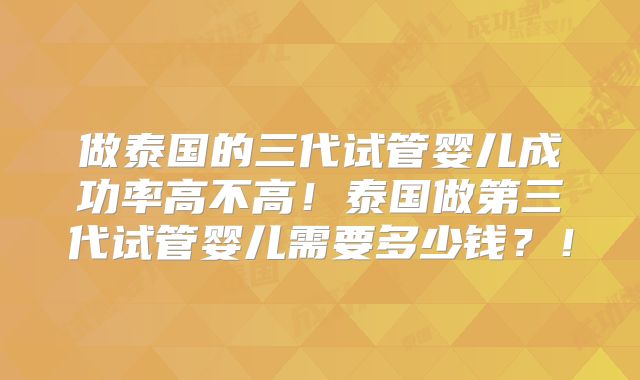 做泰国的三代试管婴儿成功率高不高!泰国做第三代试管婴儿需要多少钱?!