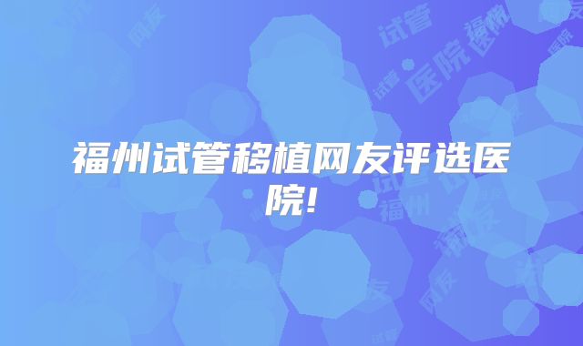 福州试管移植网友评选医院!