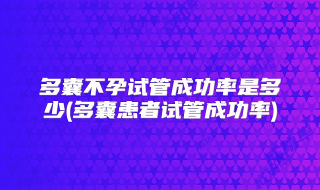 多囊不孕试管成功率是多少(多囊患者试管成功率)