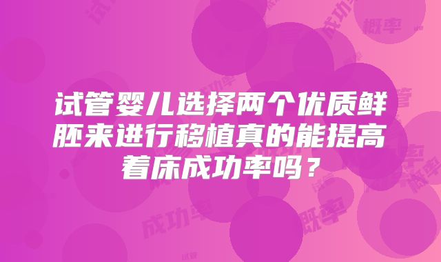 试管婴儿选择两个优质鲜胚来进行移植真的能提高着床成功率吗?