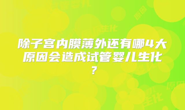 除子宫内膜薄外还有哪4大原因会造成试管婴儿生化?