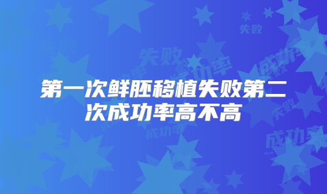 第一次鲜胚移植失败第二次成功率高不高