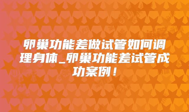 卵巢功能差做试管如何调理身体_卵巢功能差试管成功案例！