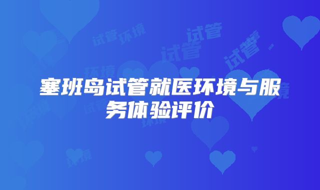 塞班岛试管就医环境与服务体验评价​