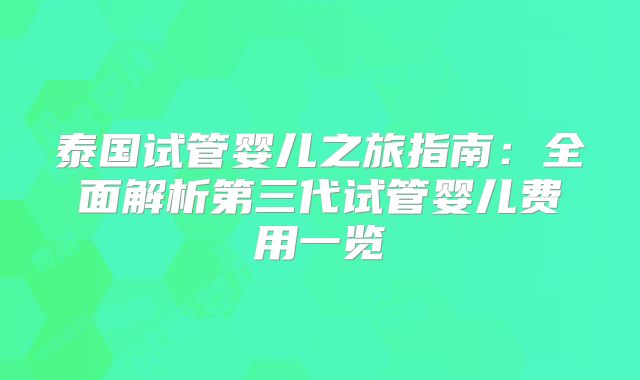 泰国试管婴儿之旅指南：全面解析第三代试管婴儿费用一览