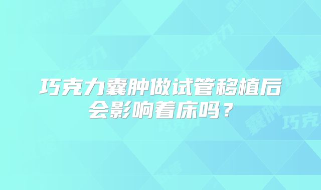 巧克力囊肿做试管移植后会影响着床吗？
