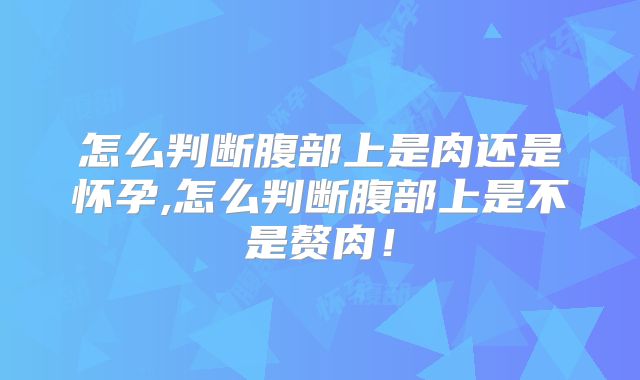 怎么判断腹部上是肉还是怀孕,怎么判断腹部上是不是赘肉！
