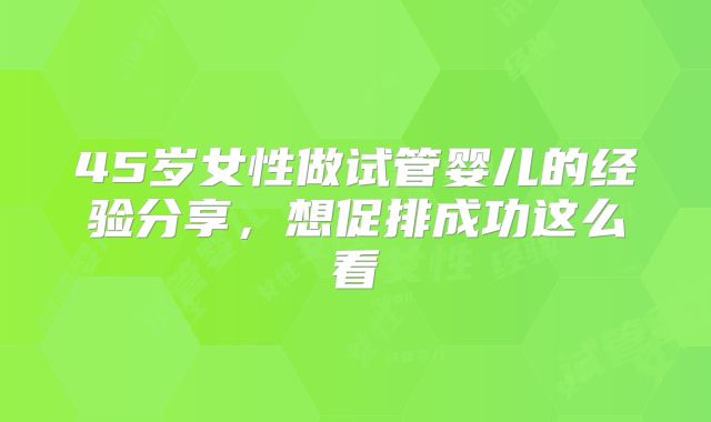 45岁女性做试管婴儿的经验分享,想促排成功这么看