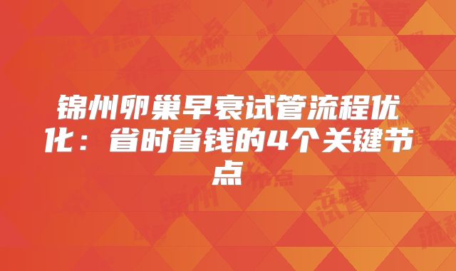 锦州卵巢早衰试管流程优化：省时省钱的4个关键节点