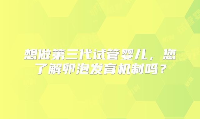 想做第三代试管婴儿，您了解卵泡发育机制吗？