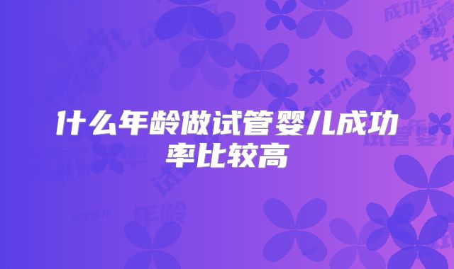 什么年龄做试管婴儿成功率比较高