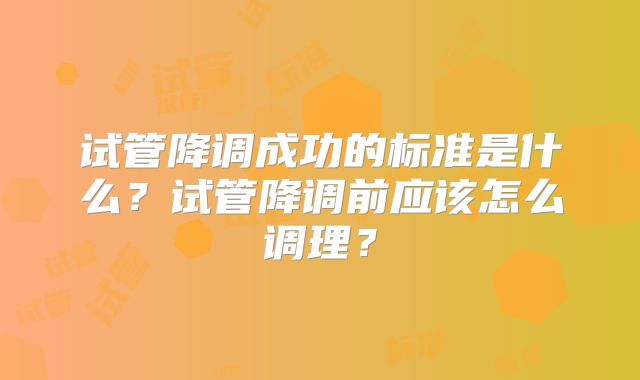试管降调成功的标准是什么?试管降调前应该怎么调理?