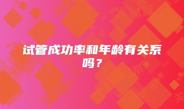 试管成功率和年龄有关系吗？