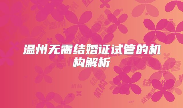 温州无需结婚证试管的机构解析