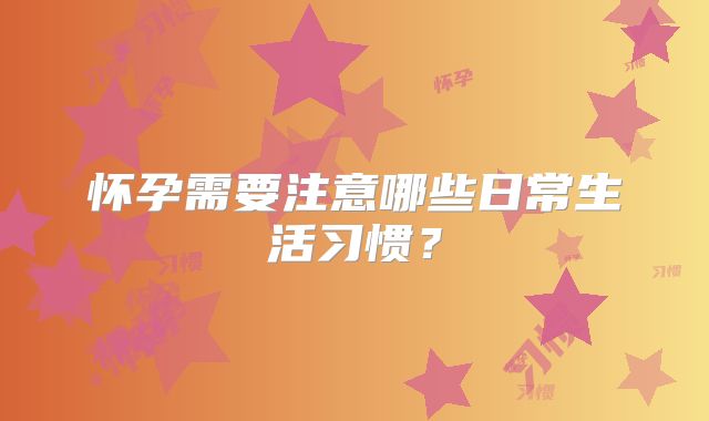 怀孕需要注意哪些日常生活习惯?