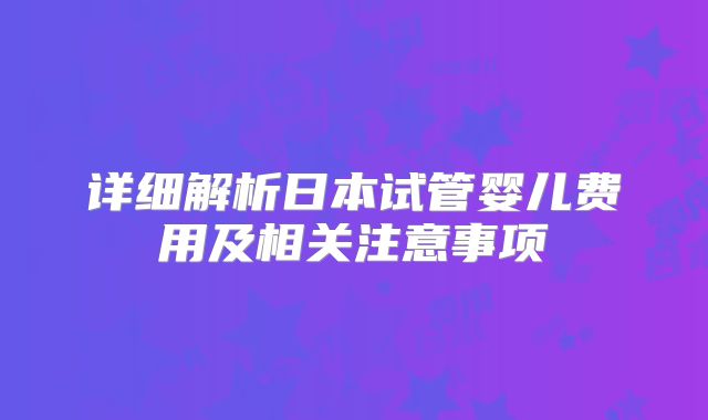 详细解析日本试管婴儿费用及相关注意事项