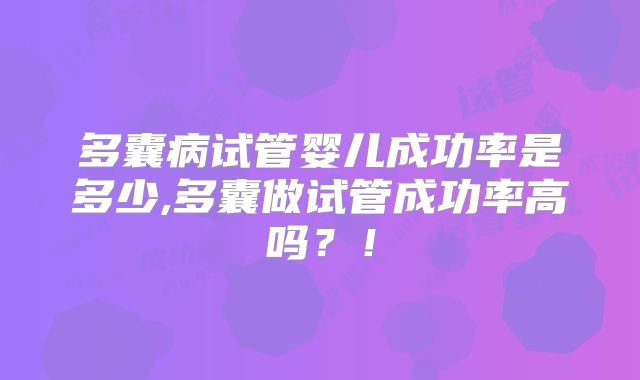 多囊病试管婴儿成功率是多少,多囊做试管成功率高吗?!