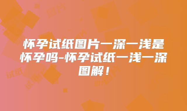 怀孕试纸图片一深一浅是怀孕吗-怀孕试纸一浅一深图解！