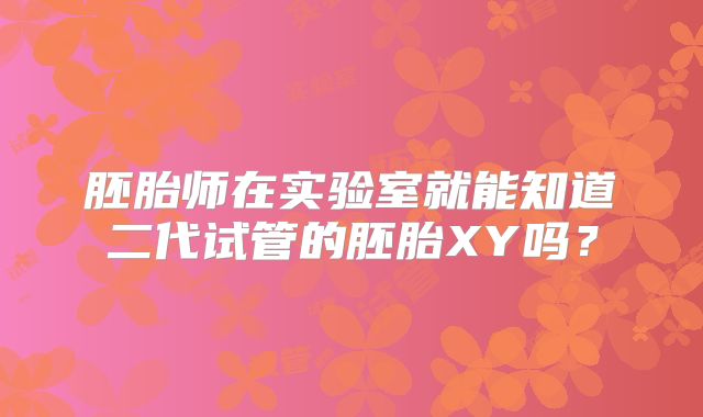 胚胎师在实验室就能知道二代试管的胚胎XY吗？