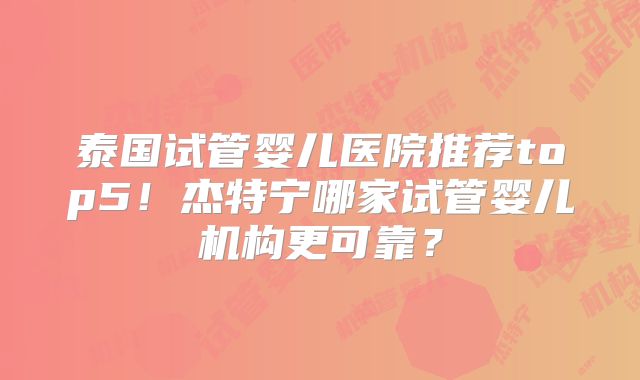 泰国试管婴儿医院推荐top5！杰特宁哪家试管婴儿机构更可靠？