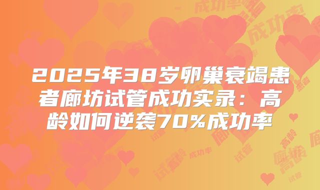 2025年38岁卵巢衰竭患者廊坊试管成功实录：高龄如何逆袭70%成功率