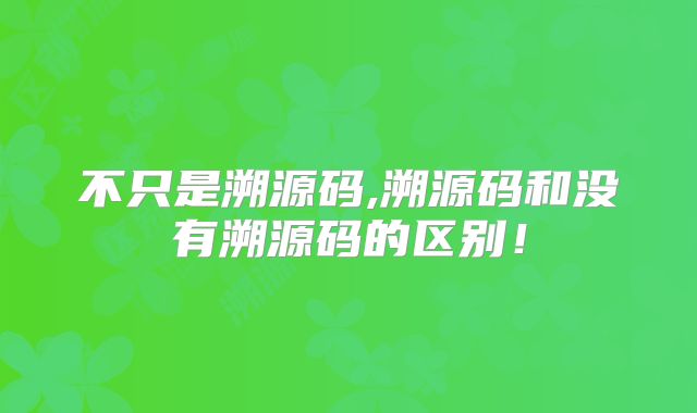 不只是溯源码,溯源码和没有溯源码的区别!