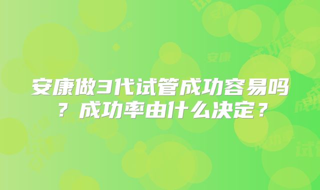 安康做3代试管成功容易吗?成功率由什么决定?