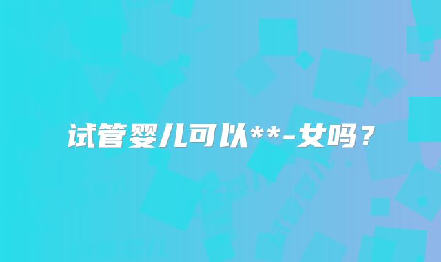 试管婴儿可以**-女吗？
