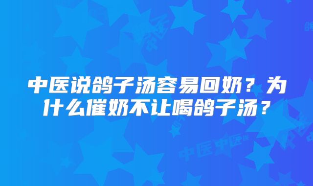 中医说鸽子汤容易回奶？为什么催奶不让喝鸽子汤？