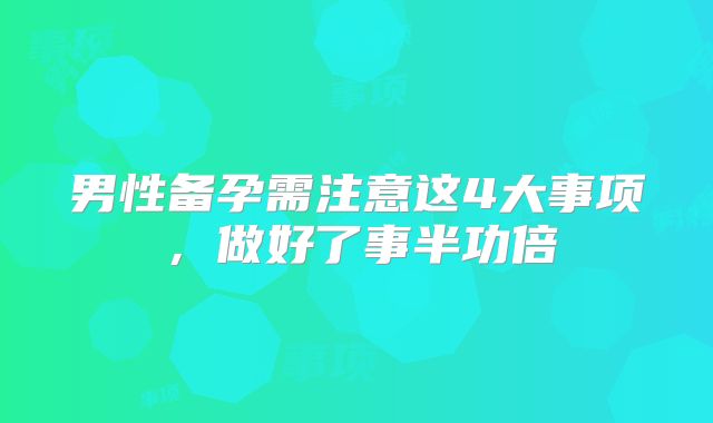 男性备孕需注意这4大事项，做好了事半功倍