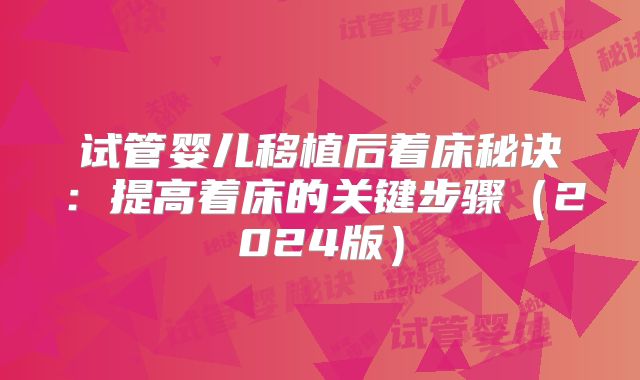 试管婴儿移植后着床秘诀:提高着床的关键步骤(2024版)