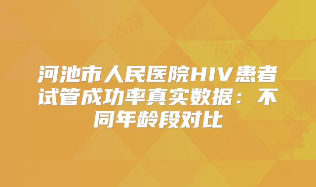 河池市人民医院HIV患者试管成功率真实数据:不同年龄段对比