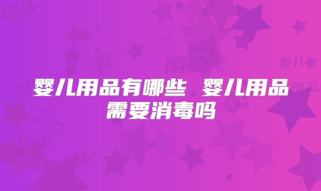 婴儿用品有哪些 婴儿用品需要消毒吗