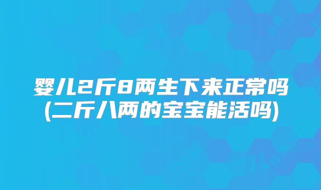 婴儿2斤8两生下来正常吗(二斤八两的宝宝能活吗)