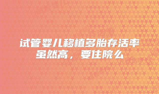 试管婴儿移植多胎存活率虽然高，要住院么