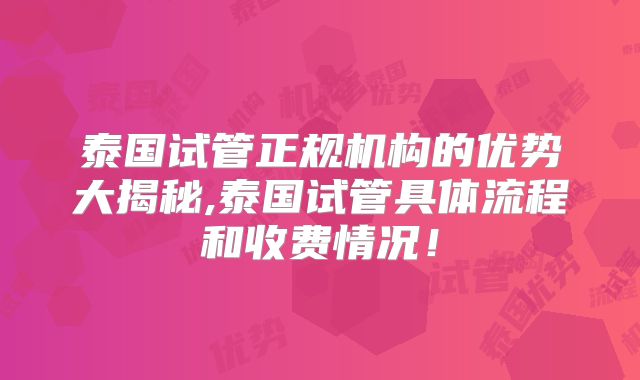 泰国试管正规机构的优势大揭秘,泰国试管具体流程和收费情况！