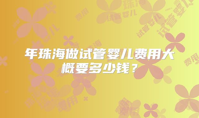 年珠海做试管婴儿费用大概要多少钱？