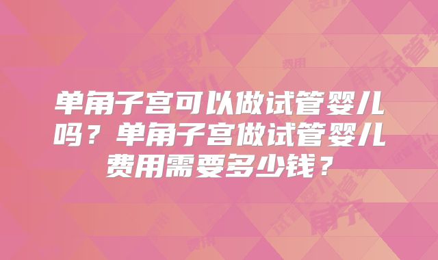 单角子宫可以做试管婴儿吗?单角子宫做试管婴儿费用需要多少钱?